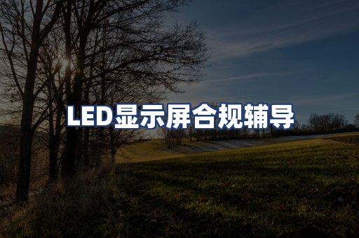 LED显示屏合规辅导